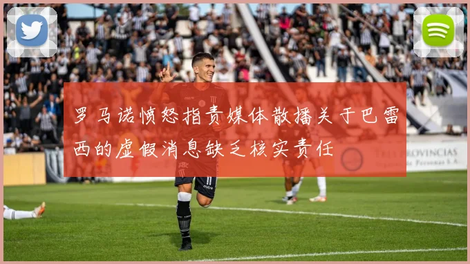 罗马诺愤怒指责媒体散播关于巴雷西的虚假消息缺乏核实责任