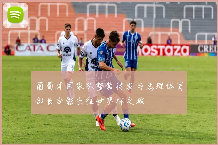 葡萄牙国家队整装待发与总理体育部长合影出征世界杯之旅