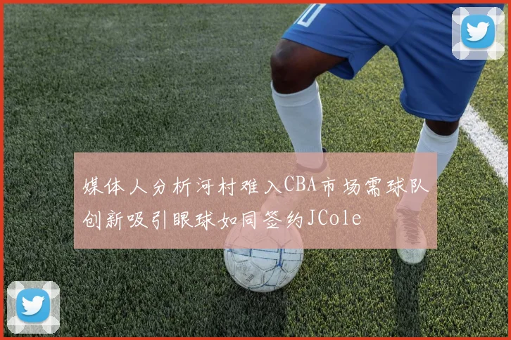 媒体人分析河村难入CBA市场需球队创新吸引眼球如同签约JCole