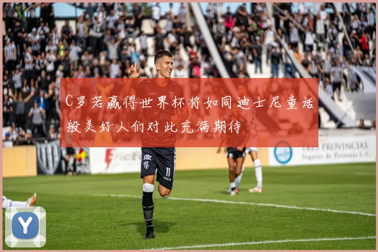 C罗若赢得世界杯将如同迪士尼童话般美好人们对此充满期待