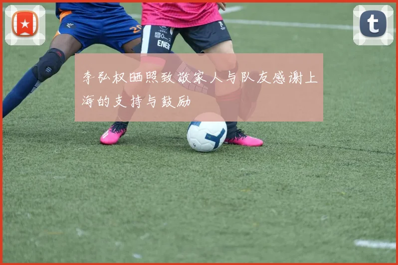 李弘权晒照致敬家人与队友感谢上海的支持与鼓励