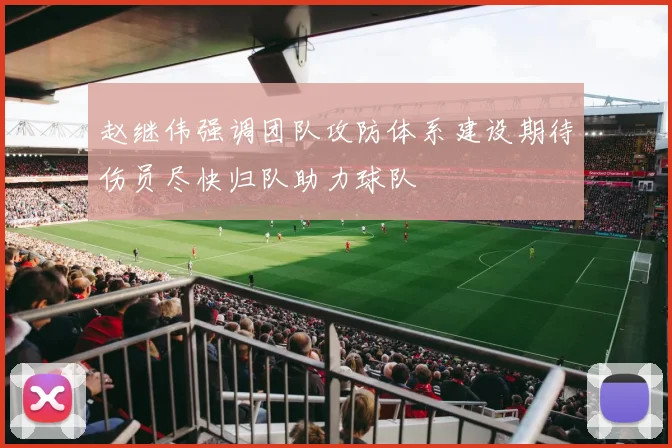 赵继伟强调团队攻防体系建设期待伤员尽快归队助力球队