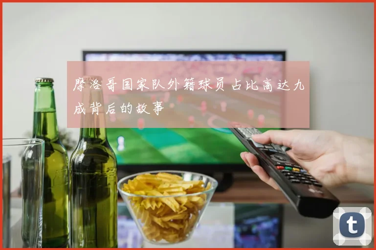 摩洛哥国家队外籍球员占比高达九成背后的故事