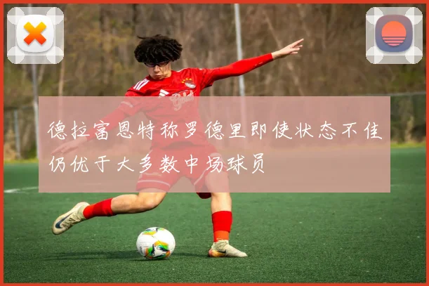 德拉富恩特称罗德里即使状态不佳仍优于大多数中场球员