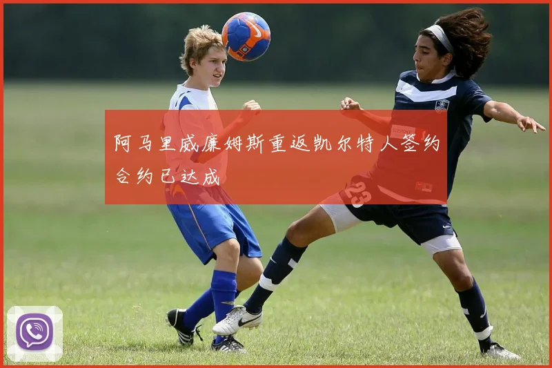 阿马里威廉姆斯重返凯尔特人签约合约已达成